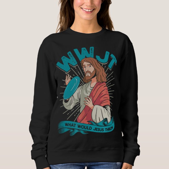 WWJT What would Jesus throw - Frisbee disc golf sp Sweatshirt (Front)