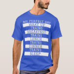 x27My Perfect Dayx27 Trains Funny Locomotive Train T-Shirt<br><div class="desc">x27My Perfect Dayx27 Trains Funny Locomotive Train Lover .Check out our railroad t shirts selection for the very best in unique or custom,  handmade pieces from our clothing shops.</div>