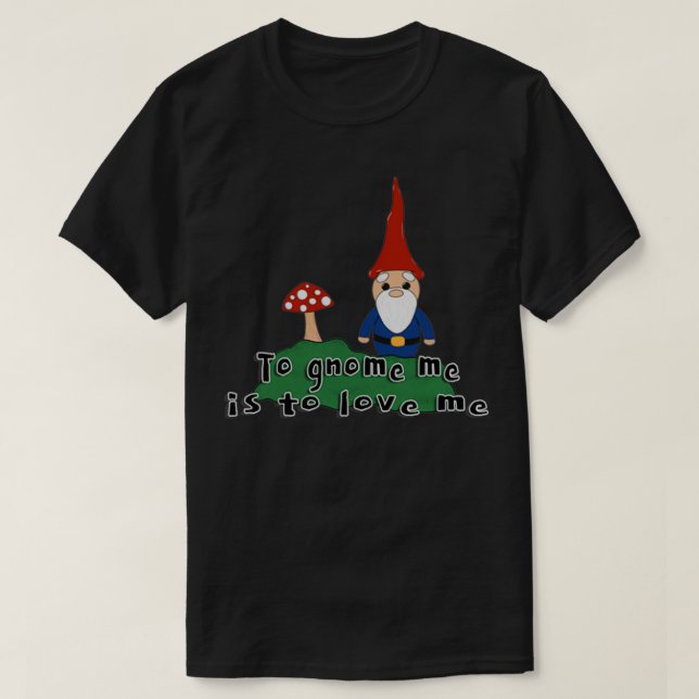 x27To gnome me is to love mex27 Gnome and mushroom T-Shirt (Design Front)