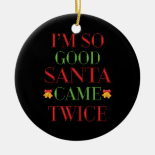 Xmas Gift I Am So Good Santa Came Twice Ceramic Ornament
