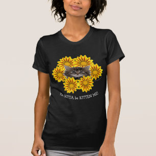 Ya Gotta Be Kitten Me! Cute Kitten Sunflowers T-Shirt