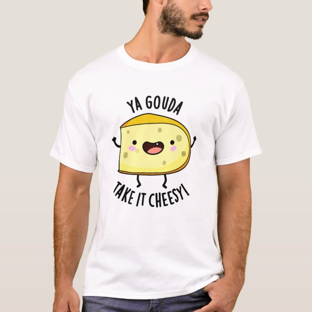 Ya Gouda Take It Cheesy Funny Cheese Pun  T-Shirt (Front)