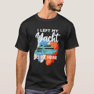 Yachting For Sailor Boat Captain  I Left My Yacht T-Shirt