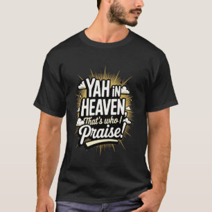 Yah in Heaven, That's Who I Praise! T-Shirt