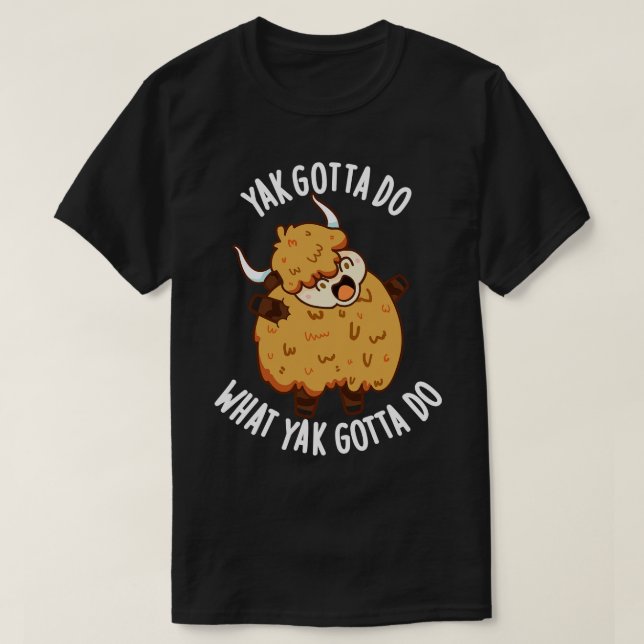 Yak Gotta Do What Yak Gotta Do Puns T-Shirt (Design Front)