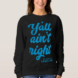 Y'all ain't right but Jesus still loves you Sweatshirt