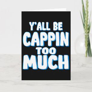 Yall Be Cappin Too Much  Card