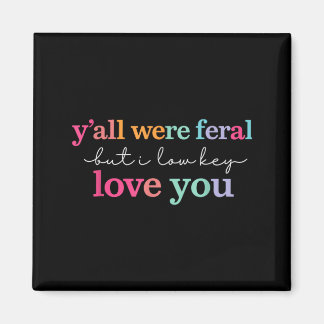 Yall Feral But Low Key Love Teacher End Of Year Magnet