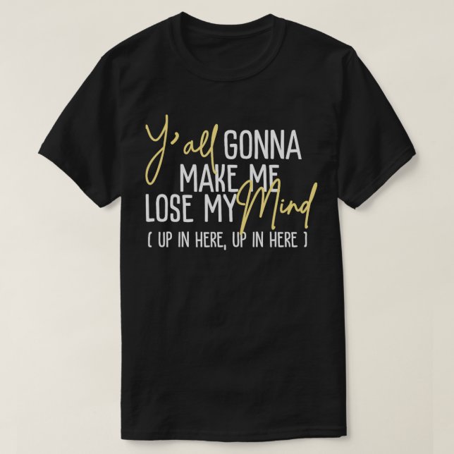 yall gonna make me lose my mind up in here funny g T-Shirt (Design Front)