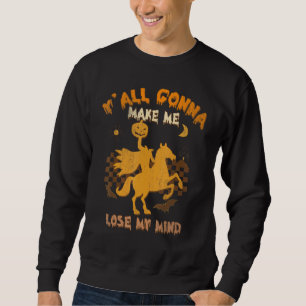Y'all Gonna Make Me Lose My Mind Witch Riding Hors Sweatshirt
