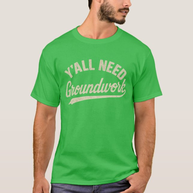 Y'all Need Groundwork (2) T-Shirt (Front)