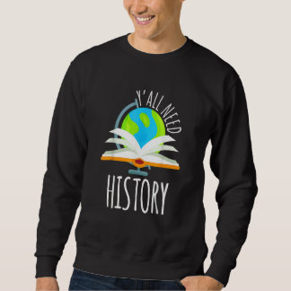 Y'all Need History For History Teacher And Student Sweatshirt