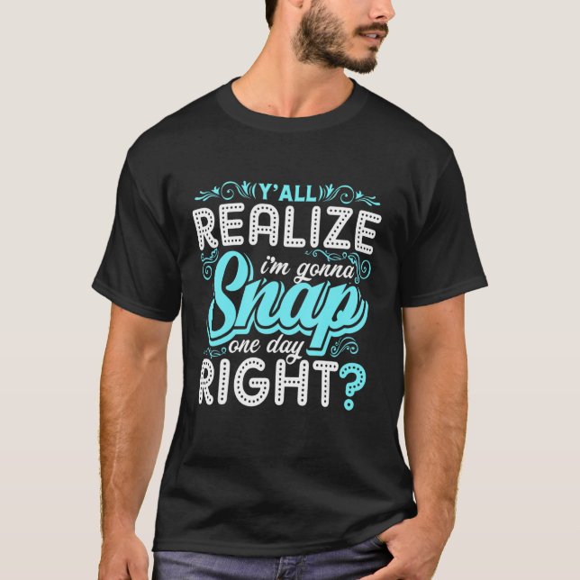 Y'all Realize I'm Gonna Funny Snap One Day T-Shirt (Front)