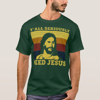 Yall Seriously Need Jesus Funny Jesus Gifts T-Shirt