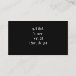 Y'all Think I'm Mean Wait Till I Don't Like You Business Card