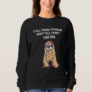 Yall Think Im Mean Wait Till I Dont Like You Funny Sweatshirt
