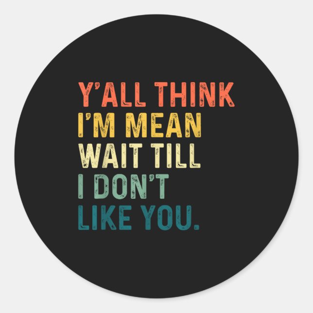 Y'all Think I'm Mean Wait Till I Don't Like You Vi Classic Round Sticker (Front)