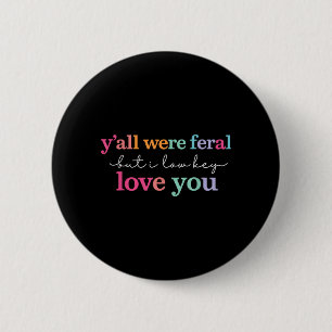 Yall Were Feral But I Low Key Love You Funny Quote 6 Cm Round Badge