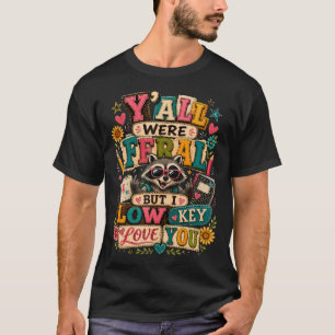 Y'All Were Feral But I Low Key Love You Funny T-Shirt