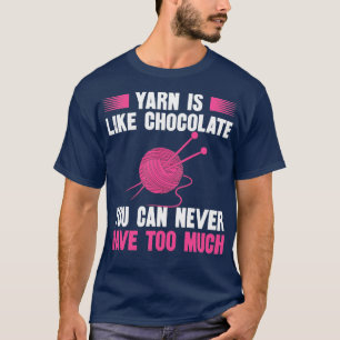 Yarn Is Like Chocolate You Can Never Have Too Much T-Shirt