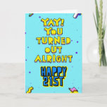 Yay! You turned out alright. Happy 21st birthday Card<br><div class="desc">A hilarious birthday card from a goofy and funny dad,  mum,  uncle with a customisable messages inside. Let's pretend this is going to be her/his first drink</div>