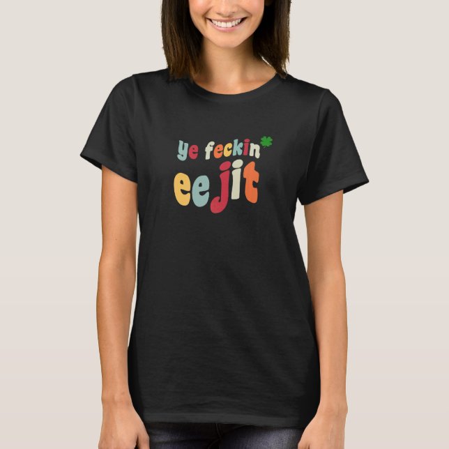 Ye Feckin Eejit St Patrick's Day  Irish C Ireland T-Shirt (Front)