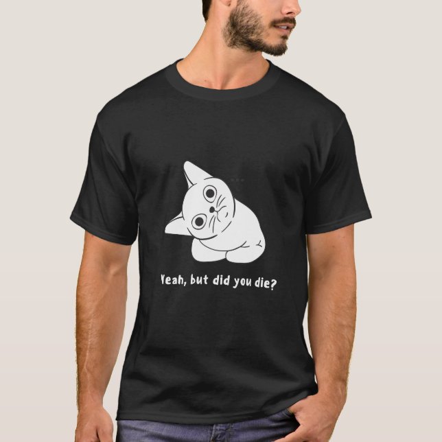Yeah, but did you die? funny question. T-Shirt (Front)
