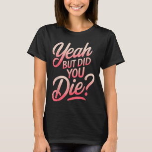 Yeah But Did You Die_ Gym Fitness Motivation  T-Shirt