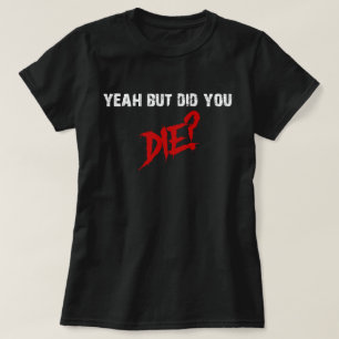 yeah but did you die T-Shirt