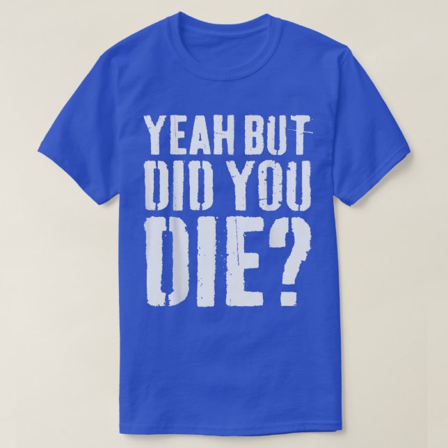 Yeah But Did You Die  Workout  T-Shirt (Design Front)