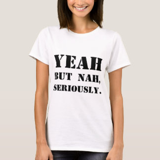 Yeah But Nah, Seriously. T-Shirt