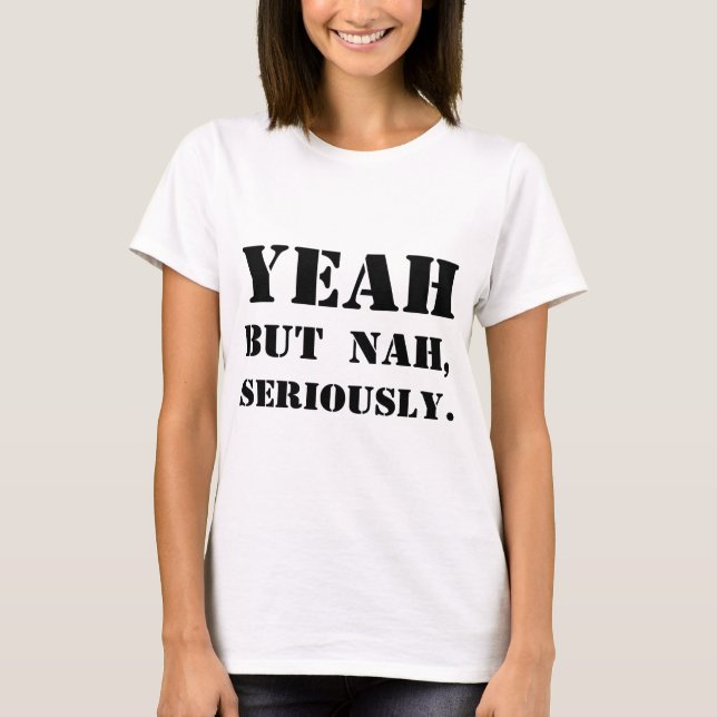 Yeah But Nah, Seriously. T-Shirt (Front)