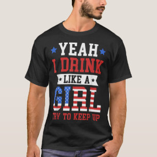 Yeah I Drink Like A Girl Try To Keep Up July 4th G T-Shirt