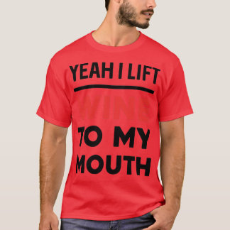 Yeah I Lift Wine To My Mouth T-Shirt