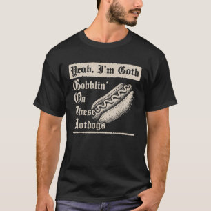 Yeah I m Goth Gobblin On These Hot Dogs T-Shirt