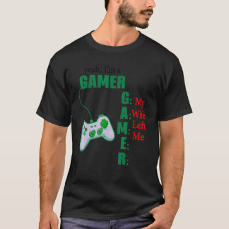 Yeah Im A Gamer My Wife Left Me_1 T-Shirt