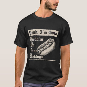 Yeah I'm Goth Gobblin' On These Hot Dogs  T-Shirt