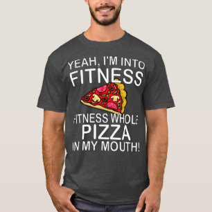 Yeah Im Into Fitness Whole Pizza In My Mouth T-Shirt