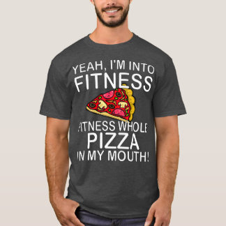 Yeah Im Into Fitness Whole Pizza In My Mouth T-Shirt