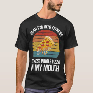 yeah i'm into fitness whole pizza in my mouth T-Shirt