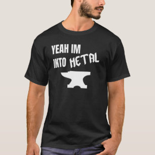 Yeah Im Into Metal Awesome Blacksmith Anvil Forgin T-Shirt