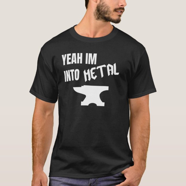 Yeah Im Into Metal Awesome Blacksmith Anvil Forgin T-Shirt (Front)