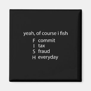 Yeah Of Course I Fish Commit Tax Fraud Everyday Fi Magnet