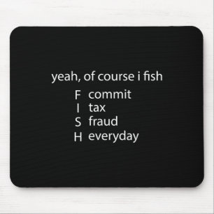 Yeah Of Course I Fish Commit Tax Fraud Everyday Fi Mouse Pad