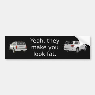 Yeah, they make you look fat. bumper sticker