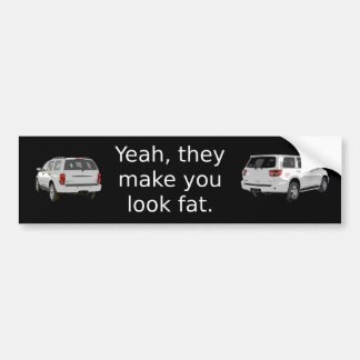 Yeah, they make you look fat. bumper sticker