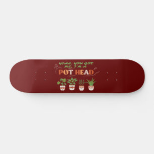 YEAH YOU GOT ME I'M A POTHEAD funny plantlover     Skateboard