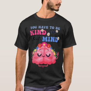 Yellow Mental Health Awareness You Have To Be Kind T-Shirt