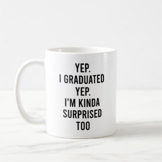 Yep I graduated Yep I'm surprised too Graduation Coffee Mug