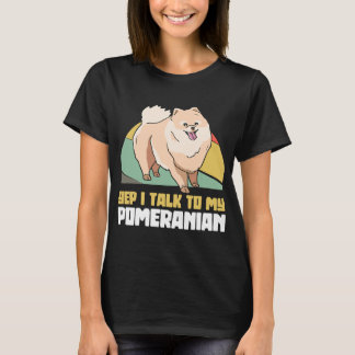 Yep I Talk To My Pomeranian Pom Dog T-Shirt